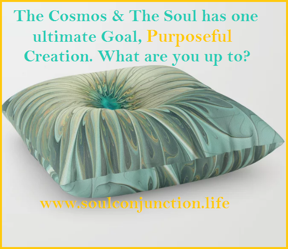 The Cosmos & The Soul has one ultimate Goal, Purposeful Creation. What are you up to?