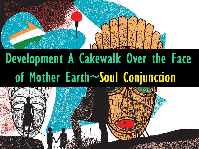 Development, A Cakewalk Over the Face of Mother Earth!_soulconjuction.com